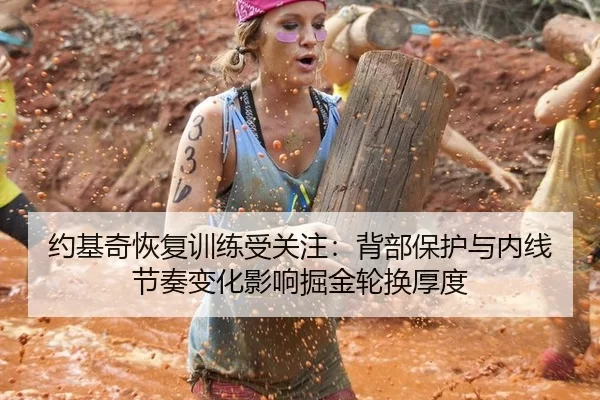 约基奇恢复训练受关注：背部保护与内线节奏变化影响掘金轮换厚度
